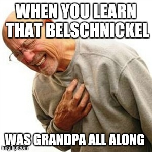 Right In The Childhood Meme | WHEN YOU LEARN THAT BELSCHNICKEL; WAS GRANDPA ALL ALONG | image tagged in memes,right in the childhood | made w/ Imgflip meme maker