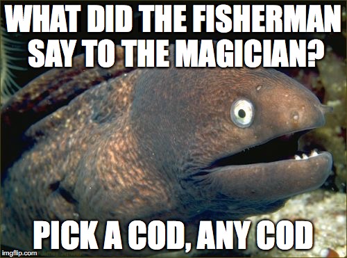 Bad Joke Eel | WHAT DID THE FISHERMAN SAY TO THE MAGICIAN? PICK A COD, ANY COD | image tagged in memes,bad joke eel | made w/ Imgflip meme maker