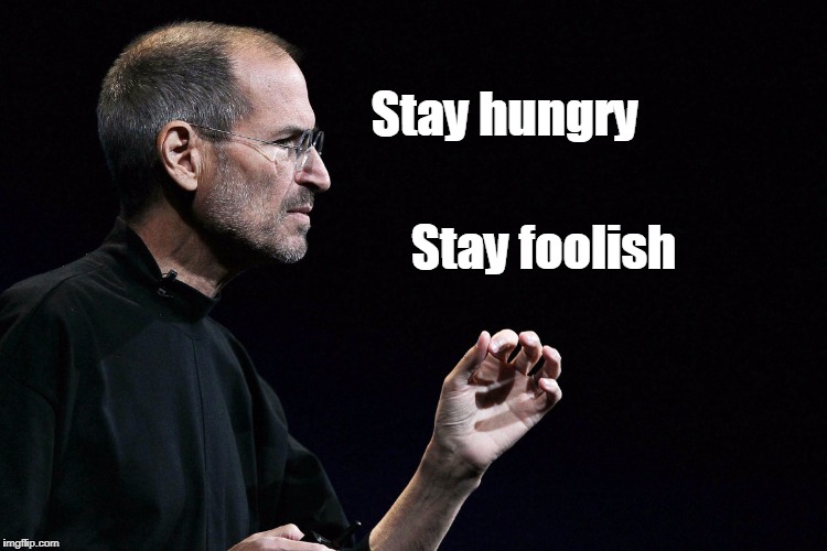 Steve jobs | Stay hungry; Stay foolish | image tagged in steve jobs | made w/ Imgflip meme maker