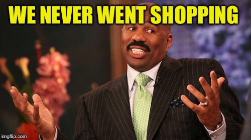 WE NEVER WENT SHOPPING | image tagged in memes,steve harvey | made w/ Imgflip meme maker