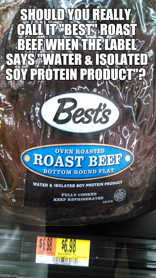 Saw this in the Wal-Mart deli case. #FAIL  | SHOULD YOU REALLY CALL IT "BEST" ROAST BEEF WHEN THE LABEL SAYS "WATER & ISOLATED SOY PROTEIN PRODUCT"? | image tagged in jbmemegeek,walmart,roast | made w/ Imgflip meme maker