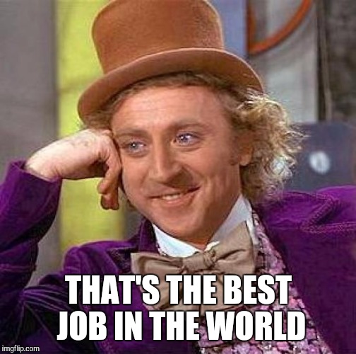 Creepy Condescending Wonka Meme | THAT'S THE BEST JOB IN THE WORLD | image tagged in memes,creepy condescending wonka | made w/ Imgflip meme maker