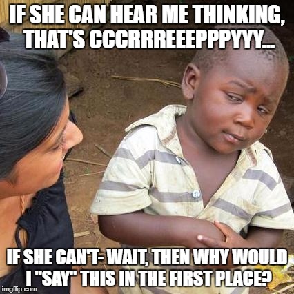Third World Skeptical Kid | IF SHE CAN HEAR ME THINKING, THAT'S CCCRRREEEPPPYYY... IF SHE CAN'T- WAIT, THEN WHY WOULD I "SAY" THIS IN THE FIRST PLACE? | image tagged in memes,third world skeptical kid | made w/ Imgflip meme maker