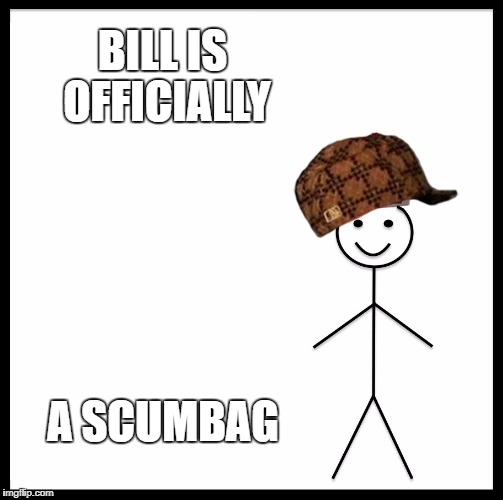 Be Like Bill Meme | BILL IS OFFICIALLY; A SCUMBAG | image tagged in memes,be like bill,scumbag | made w/ Imgflip meme maker