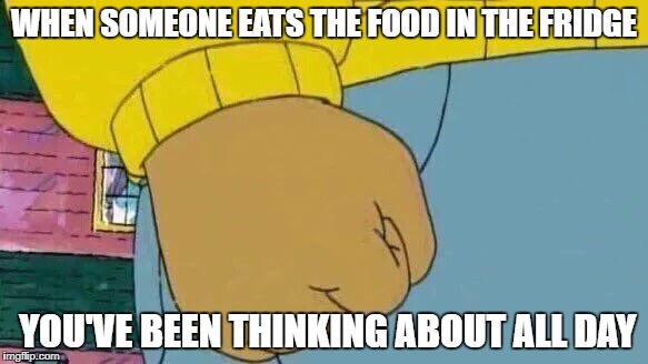 Arthur Fist | WHEN SOMEONE EATS THE FOOD IN THE FRIDGE; YOU'VE BEEN THINKING ABOUT ALL DAY | image tagged in memes,arthur fist | made w/ Imgflip meme maker