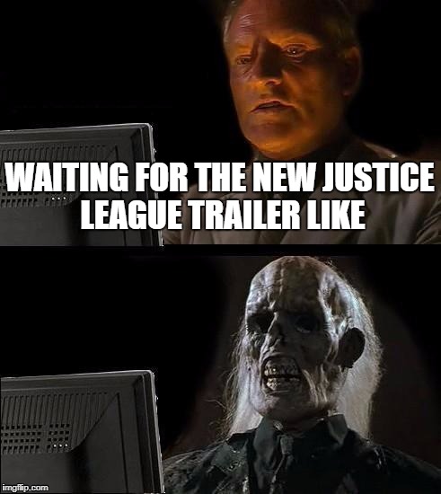 I'll Just Wait Here Meme | WAITING FOR THE NEW JUSTICE LEAGUE TRAILER LIKE | image tagged in memes,ill just wait here | made w/ Imgflip meme maker