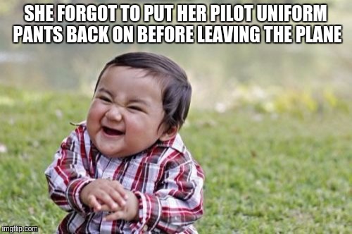 Evil Toddler Meme | SHE FORGOT TO PUT HER PILOT UNIFORM PANTS BACK ON BEFORE LEAVING THE PLANE | image tagged in memes,evil toddler | made w/ Imgflip meme maker