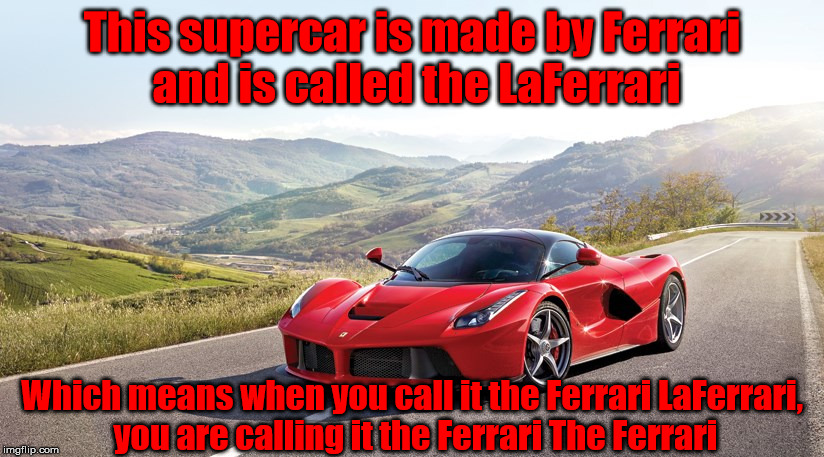 This supercar is made by Ferrari and is called the LaFerrari Which means when you call it the Ferrari LaFerrari, you are calling it the Ferr | made w/ Imgflip meme maker