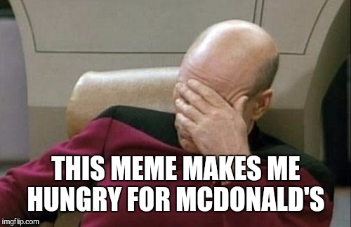 Captain Picard Facepalm Meme | THIS MEME MAKES ME HUNGRY FOR MCDONALD'S | image tagged in memes,captain picard facepalm | made w/ Imgflip meme maker