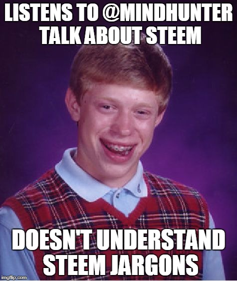 Bad Luck Brian Meme | LISTENS TO @MINDHUNTER TALK ABOUT STEEM; DOESN'T UNDERSTAND STEEM JARGONS | image tagged in memes,bad luck brian | made w/ Imgflip meme maker