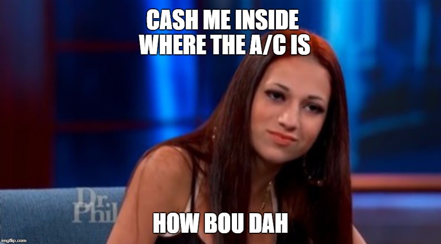 Danielle --- Cash Me Outside | CASH ME INSIDE WHERE THE A/C IS; HOW BOU DAH | image tagged in danielle --- cash me outside | made w/ Imgflip meme maker