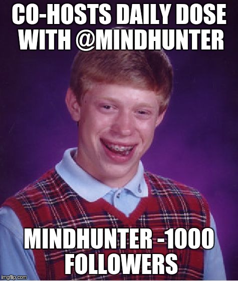 Bad Luck Brian Meme | CO-HOSTS DAILY DOSE WITH @MINDHUNTER; MINDHUNTER -1000 FOLLOWERS | image tagged in memes,bad luck brian | made w/ Imgflip meme maker