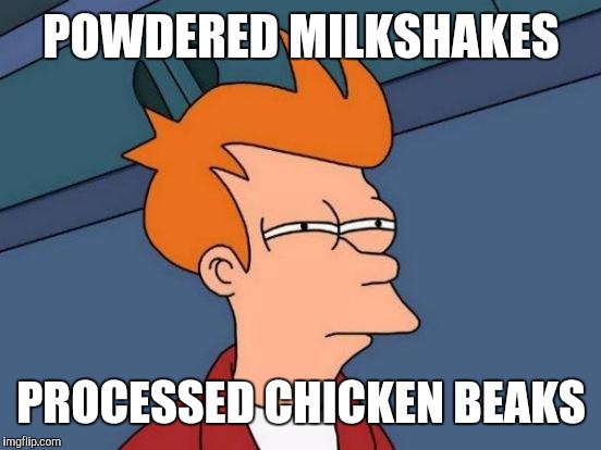 Futurama Fry Meme | POWDERED MILKSHAKES PROCESSED CHICKEN BEAKS | image tagged in memes,futurama fry | made w/ Imgflip meme maker