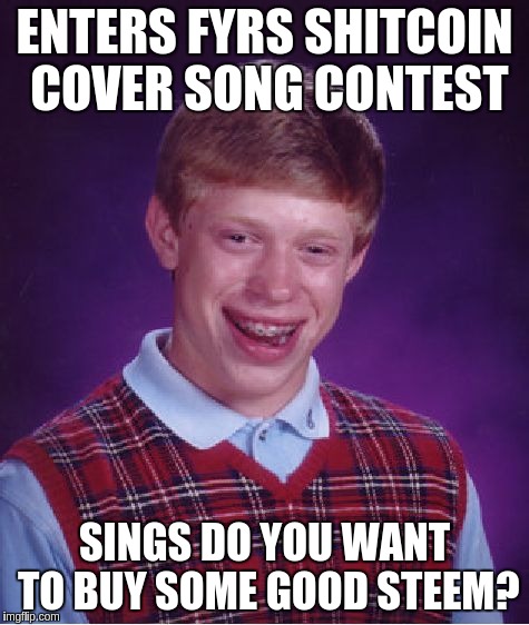 Bad Luck Brian Meme | ENTERS FYRS SHITCOIN COVER SONG CONTEST; SINGS DO YOU WANT TO BUY SOME GOOD STEEM? | image tagged in memes,bad luck brian | made w/ Imgflip meme maker