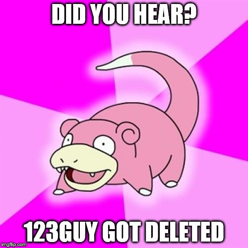 Slowpoke | DID YOU HEAR? 123GUY GOT DELETED | image tagged in memes,slowpoke | made w/ Imgflip meme maker