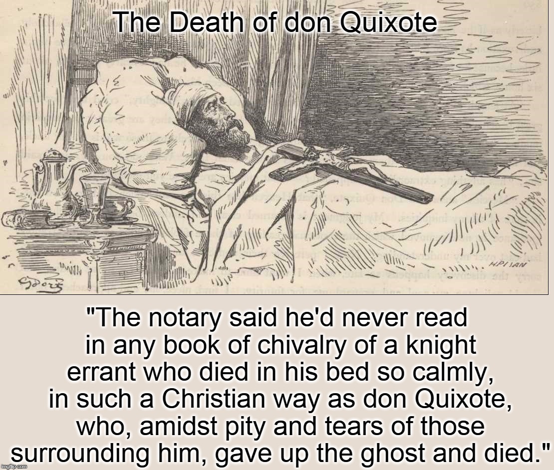The Passing of Don Quixote | The Death of don Quixote; "The notary said he'd never read in any book of chivalry of a knight errant who died in his bed so calmly, in such a Christian way as don Quixote, who, amidst pity and tears of those surrounding him, gave up the ghost and died." | image tagged in vince vance,don quixote,miguel de cervates,death,deathbed,sancho panza | made w/ Imgflip meme maker