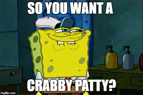 Don't You Squidward | SO YOU WANT A; CRABBY PATTY? | image tagged in memes,dont you squidward | made w/ Imgflip meme maker