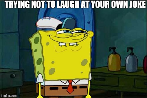 Don't You Squidward | TRYING NOT TO LAUGH AT YOUR OWN JOKE | image tagged in memes,dont you squidward | made w/ Imgflip meme maker