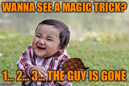 What an awesome welcome back gift he gave me | WANNA SEE A MAGIC TRICK? 1... 2... 3... THE GUY IS GONE | image tagged in memes,evil toddler,scumbag,123troll,404ed | made w/ Imgflip meme maker