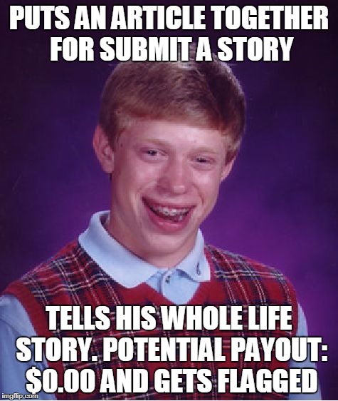 Bad Luck Brian Meme | PUTS AN ARTICLE TOGETHER FOR SUBMIT A STORY; TELLS HIS WHOLE LIFE STORY. POTENTIAL PAYOUT: $0.00 AND GETS FLAGGED | image tagged in memes,bad luck brian | made w/ Imgflip meme maker