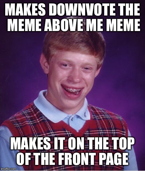 Bad Luck Brian | MAKES DOWNVOTE THE MEME ABOVE ME MEME; MAKES IT ON THE TOP OF THE FRONT PAGE | image tagged in memes,bad luck brian | made w/ Imgflip meme maker