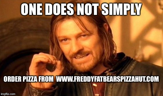 One Does Not Simply | ONE DOES NOT SIMPLY; ORDER PIZZA FROM 
WWW.FREDDYFATBEARSPIZZAHUT.COM | image tagged in memes,one does not simply | made w/ Imgflip meme maker