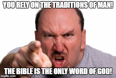 Angry Man Pointing | YOU RELY ON THE TRADITIONS OF MAN! THE BIBLE IS THE ONLY WORD OF GOD! | image tagged in angry man pointing | made w/ Imgflip meme maker