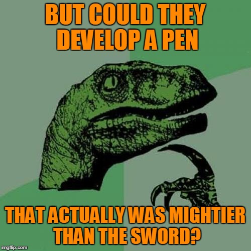 Philosoraptor Meme | BUT COULD THEY DEVELOP A PEN THAT ACTUALLY WAS MIGHTIER THAN THE SWORD? | image tagged in memes,philosoraptor | made w/ Imgflip meme maker