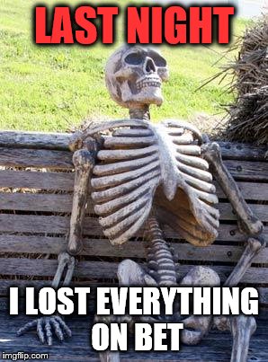 Waiting Skeleton Meme | LAST NIGHT; I LOST EVERYTHING ON BET | image tagged in memes,waiting skeleton | made w/ Imgflip meme maker