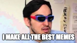 Filthy Frank | I MAKE ALL THE BEST MEMES | image tagged in filthy frank | made w/ Imgflip meme maker