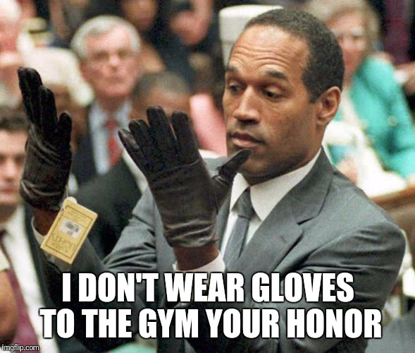 No glove no love | I DON'T WEAR GLOVES TO THE GYM YOUR HONOR | image tagged in oj,gym,meme,comedy | made w/ Imgflip meme maker