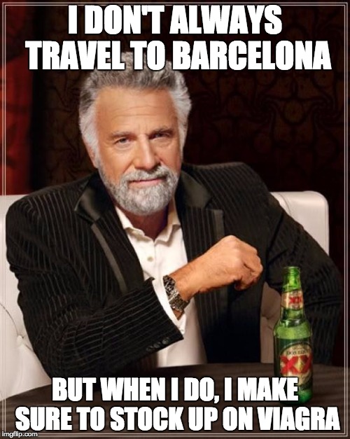 The Most Interesting Man In The World Meme | I DON'T ALWAYS TRAVEL TO BARCELONA; BUT WHEN I DO, I MAKE SURE TO STOCK UP ON VIAGRA | image tagged in memes,the most interesting man in the world | made w/ Imgflip meme maker