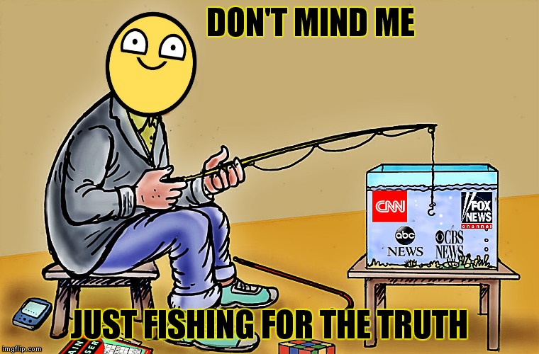 Can I get a nibble at least.....? | DON'T MIND ME; JUST FISHING FOR THE TRUTH | image tagged in fake news,fishing | made w/ Imgflip meme maker