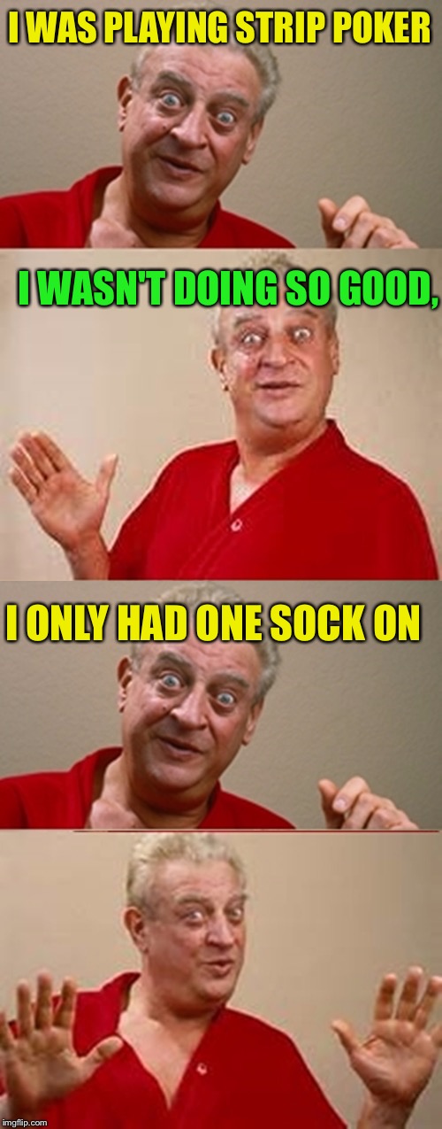 Bad Pun Rodney Dangerfield | I WAS PLAYING STRIP POKER; I WASN'T DOING SO GOOD, I ONLY HAD ONE SOCK ON | image tagged in bad pun rodney dangerfield,memes,poker | made w/ Imgflip meme maker