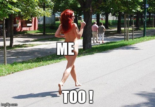 ME TOO ! | image tagged in naked jogger | made w/ Imgflip meme maker