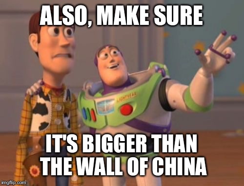 Trumps Wall of Murica' | ALSO, MAKE SURE; IT'S BIGGER THAN THE WALL OF CHINA | image tagged in memes,x x everywhere | made w/ Imgflip meme maker
