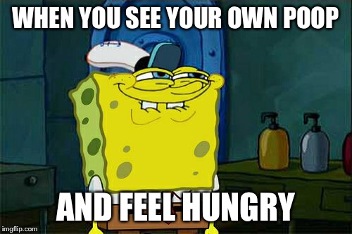 Don't You Squidward Meme | WHEN YOU SEE YOUR OWN POOP AND FEEL HUNGRY | image tagged in memes,dont you squidward | made w/ Imgflip meme maker