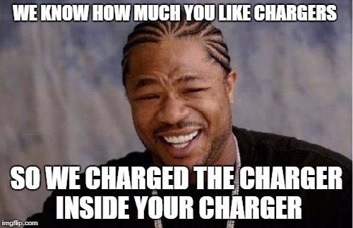 Yo Dawg Heard You | WE KNOW HOW MUCH YOU LIKE CHARGERS; SO WE CHARGED THE CHARGER INSIDE YOUR CHARGER | image tagged in memes,yo dawg heard you | made w/ Imgflip meme maker