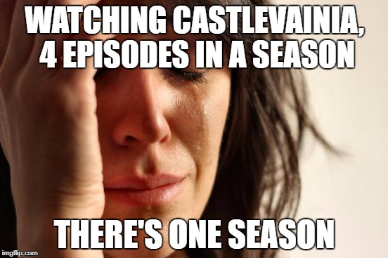 First World Problems | WATCHING CASTLEVAINIA, 4 EPISODES IN A SEASON; THERE'S ONE SEASON | image tagged in memes,first world problems | made w/ Imgflip meme maker