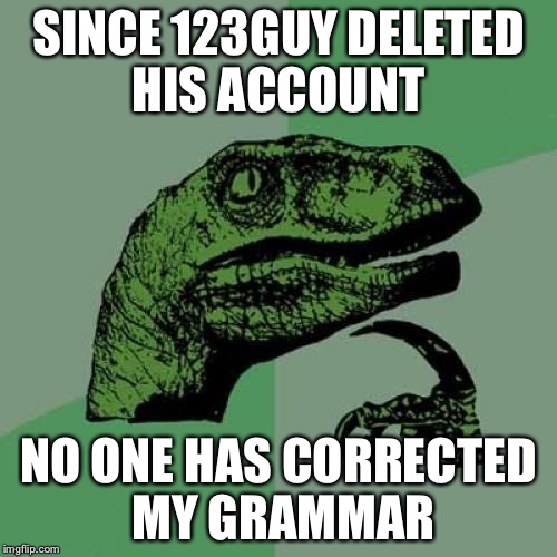Does this mean I have no more notifications saying "*they're"? | SINCE 123GUY DELETED HIS ACCOUNT; NO ONE HAS CORRECTED MY GRAMMAR | image tagged in memes,philosoraptor,123troll,123guy | made w/ Imgflip meme maker