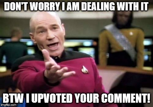 Picard Wtf Meme | DON'T WORRY I AM DEALING WITH IT BTW I UPVOTED YOUR COMMENT! | image tagged in memes,picard wtf | made w/ Imgflip meme maker