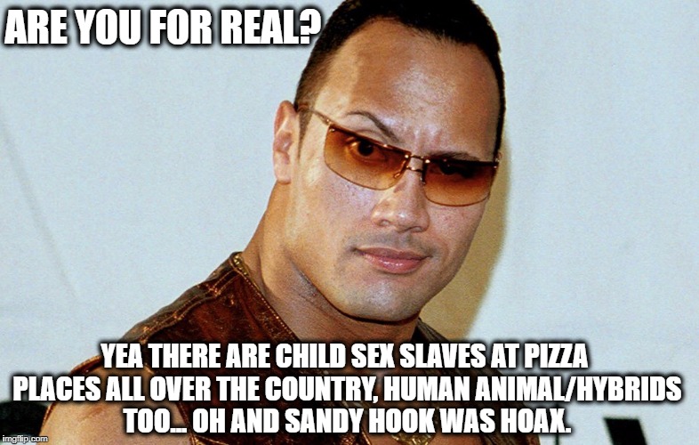 Really Rock | ARE YOU FOR REAL? YEA THERE ARE CHILD SEX SLAVES AT PIZZA PLACES ALL OVER THE COUNTRY, HUMAN ANIMAL/HYBRIDS TOO... OH AND SANDY HOOK WAS HOA | image tagged in really rock | made w/ Imgflip meme maker