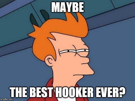 Futurama Fry Meme | MAYBE THE BEST HOOKER EVER? | image tagged in memes,futurama fry | made w/ Imgflip meme maker