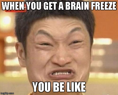 Impossibru Guy Original Meme | WHEN YOU GET A BRAIN FREEZE; YOU BE LIKE | image tagged in memes,impossibru guy original | made w/ Imgflip meme maker