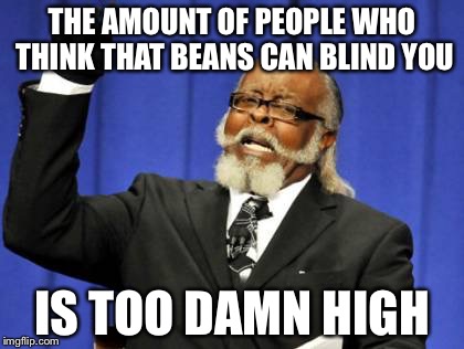 Too Damn High Meme | THE AMOUNT OF PEOPLE WHO THINK THAT BEANS CAN BLIND YOU; IS TOO DAMN HIGH | image tagged in memes,too damn high,funny,funny memes,abba,beans | made w/ Imgflip meme maker