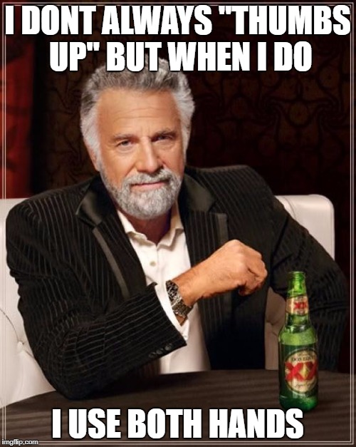 The Most Interesting Man In The World Meme | I DONT ALWAYS "THUMBS UP" BUT WHEN I DO I USE BOTH HANDS | image tagged in memes,the most interesting man in the world | made w/ Imgflip meme maker