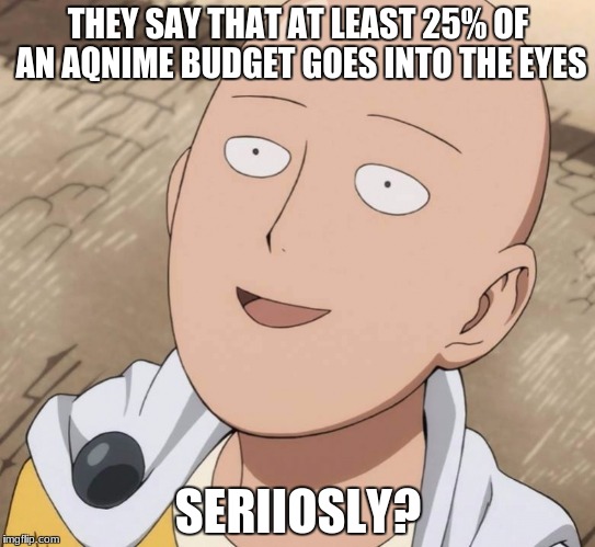 One Punch Man | THEY SAY THAT AT LEAST 25% OF AN AQNIME BUDGET GOES INTO THE EYES; SERIIOSLY? | image tagged in one punch man | made w/ Imgflip meme maker