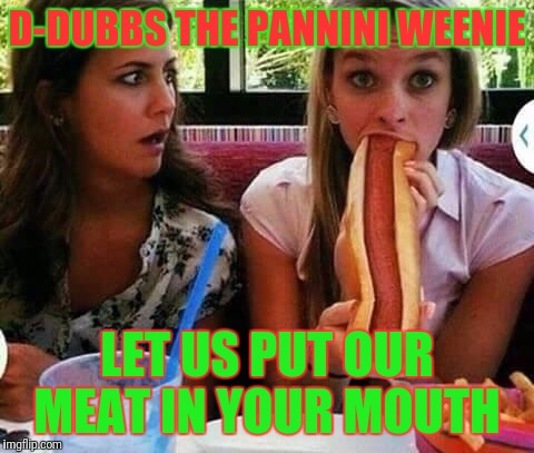 HotDog | D-DUBBS THE PANNINI WEENIE; LET US PUT OUR MEAT IN YOUR MOUTH | image tagged in hotdog | made w/ Imgflip meme maker