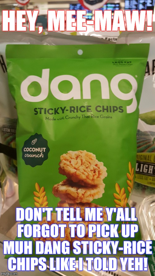 Saw this at the store this afternoon... apparently this is a thing now. | HEY, MEE-MAW! DON'T TELL ME Y'ALL FORGOT TO PICK UP MUH DANG STICKY-RICE CHIPS LIKE I TOLD YEH! | image tagged in memes,funny,phunny,muh dang chips | made w/ Imgflip meme maker
