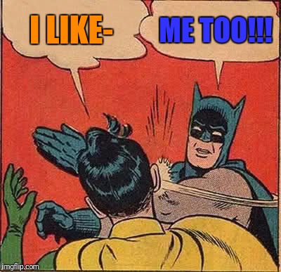 Batman Slapping Robin Meme | I LIKE-; ME TOO!!! | image tagged in memes,batman slapping robin | made w/ Imgflip meme maker